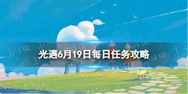 光遇6.19任务怎么做 每日任务6月19日攻略