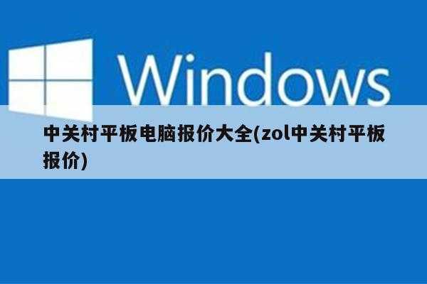 中关村平板电脑报价大全(zol中关村平板报价)