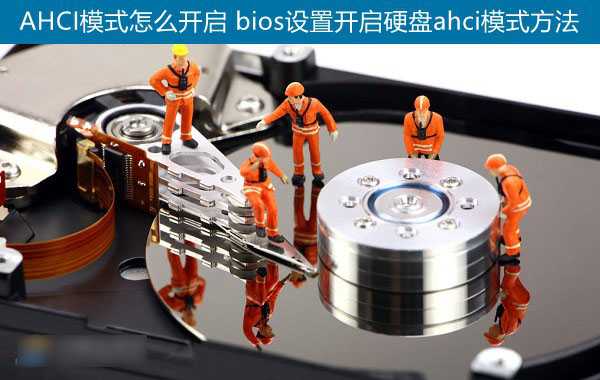 AHCI模式怎么开启 进入bios设置开启硬盘ahci模式图文教程